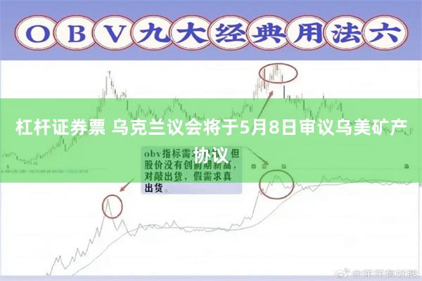 杠杆证券票 乌克兰议会将于5月8日审议乌美矿产协议