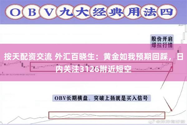 按天配资交流 外汇百晓生：黄金如我预期回踩，日内关注3126附近短空