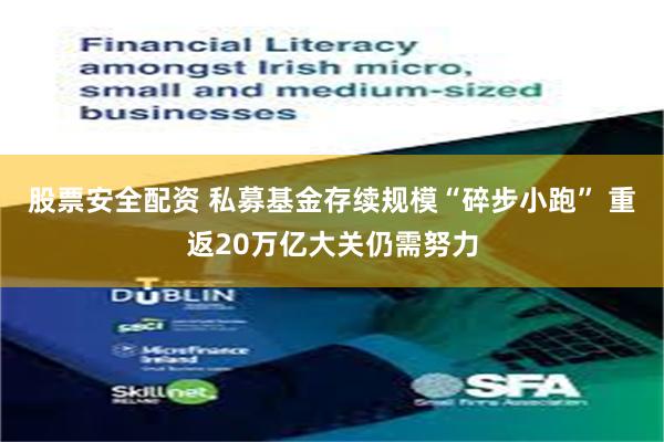 股票安全配资 私募基金存续规模“碎步小跑” 重返20万亿大关仍需努力