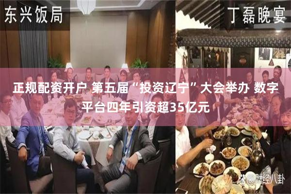 正规配资开户 第五届“投资辽宁”大会举办 数字平台四年引资超35亿元