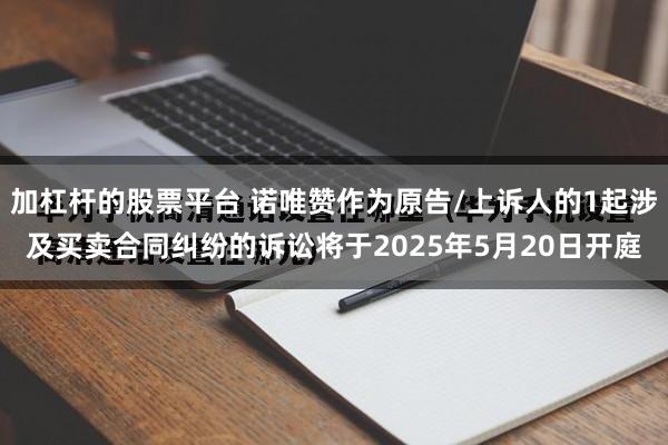 加杠杆的股票平台 诺唯赞作为原告/上诉人的1起涉及买卖合同纠纷的诉讼将于2025年5月20日开庭