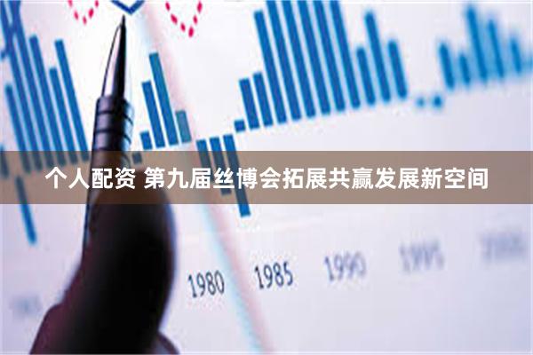 个人配资 第九届丝博会拓展共赢发展新空间
