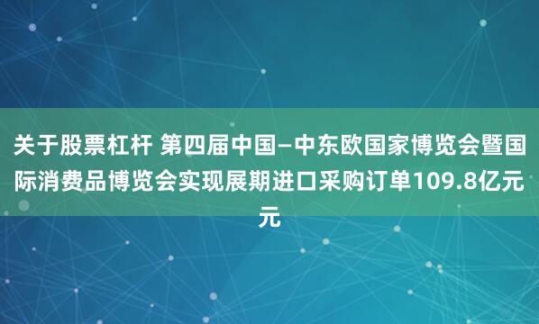 关于股票杠杆 第四届中国—中东欧国家博览会暨国际消费品博览会实现展期进口采购订单109.8亿元