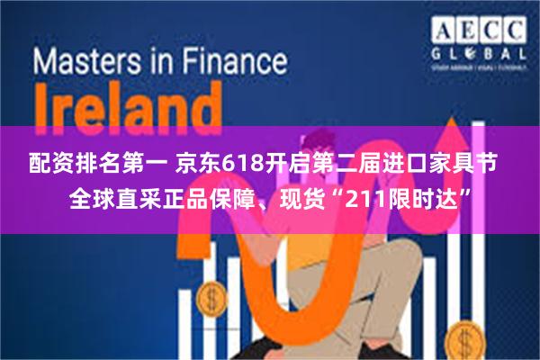 配资排名第一 京东618开启第二届进口家具节  全球直采正品保障、现货“211限时达”