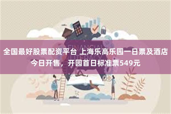 全国最好股票配资平台 上海乐高乐园一日票及酒店今日开售，开园首日标准票549元