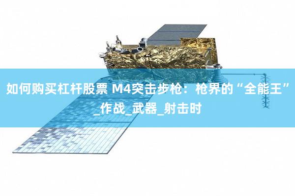 如何购买杠杆股票 M4突击步枪：枪界的“全能王”_作战_武器_射击时