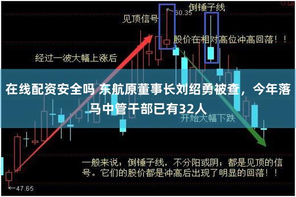 在线配资安全吗 东航原董事长刘绍勇被查，今年落马中管干部已有32人
